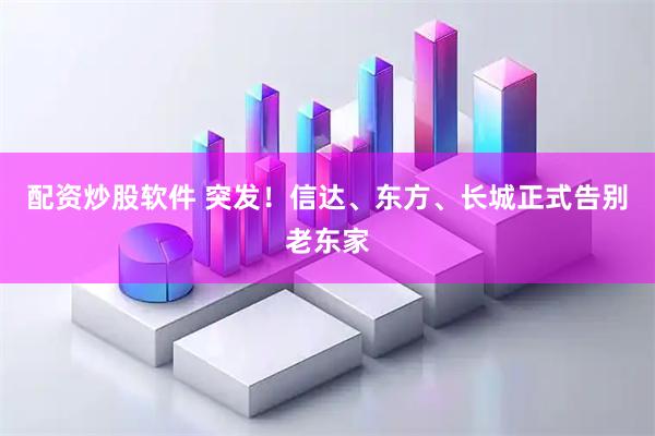 配资炒股软件 突发！信达、东方、长城正式告别老东家