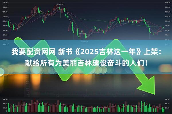 我要配资网网 新书《2025吉林这一年》上架：献给所有为美丽吉林建设奋斗的人们！
