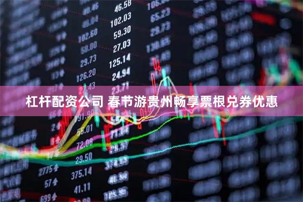 杠杆配资公司 春节游贵州畅享票根兑券优惠
